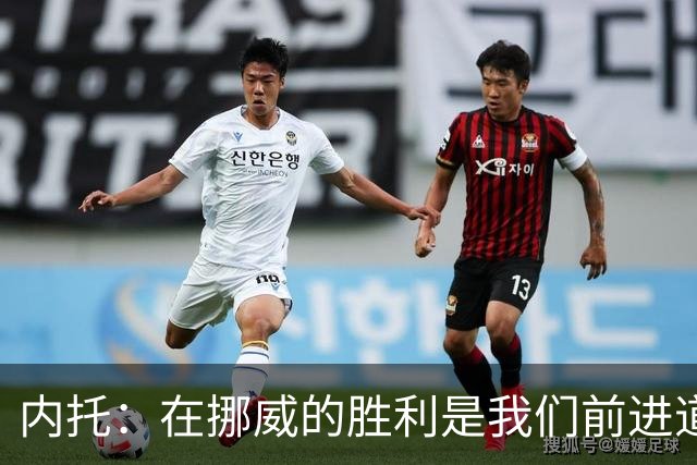 内托：在挪威的胜利是我们前进道路上的里程碑