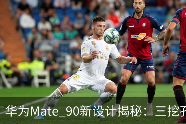 华为Mate 90新设计揭秘：三挖孔延续，屏下3D技术为何缺席？